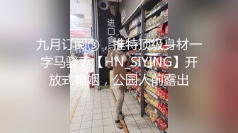 九月订阅③，推特顶级身材一字马骚妻【HN_SIYING】开放式婚姻，公园人前露出