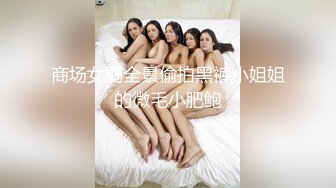 商场女厕全景偷拍黑裤小姐姐的微毛小肥鲍