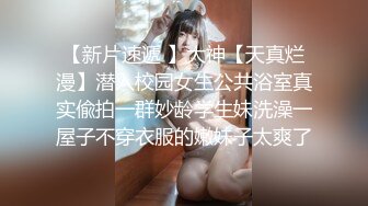 【新片速遞 】大神【天真烂漫】潜入校园女生公共浴室真实偸拍一群妙龄学生妹洗澡一屋子不穿衣服的嫩妹子太爽了