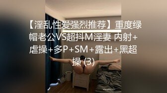 【淫乱性爱强烈推荐】重度绿帽老公VS超抖M淫妻 内射+虐操+多P+SM+露出+黑超操 (3)