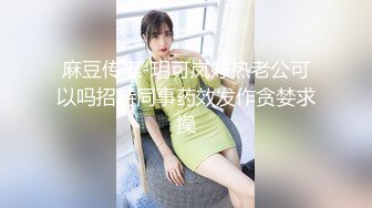 麻豆传媒-玥可岚好热老公可以吗招待同事药效发作贪婪求操