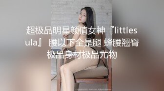 超极品明星颜值女神『littlesula』 腰以下全是腿 蜂腰翘臀极品身材极品尤物