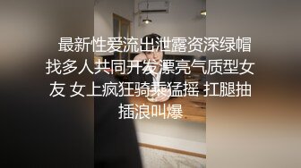   最新性爱流出泄露资深绿帽找多人共同开发漂亮气质型女友 女上疯狂骑乘猛摇 扛腿抽插浪叫爆