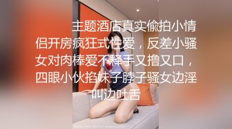 ⚫️⚫️主题酒店真实偸拍小情侣开房疯狂式性爱，反差小骚女对肉棒爱不释手又撸又口，四眼小伙掐妹子脖子骚女边淫叫边吐舌