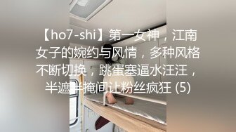 【ho7-shi】第一女神，江南女子的婉约与风情，多种风格不断切换，跳蛋塞逼水汪汪，半遮半掩间让粉丝疯狂 (5)