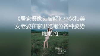 《居家摄像头破解》小伙和美女老婆在家里吃鲍鱼各种姿势啪啪啪