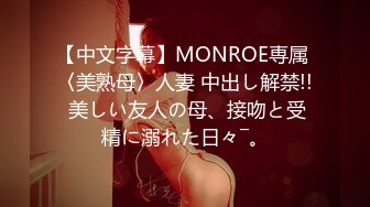 【中文字幕】MONROE専属 〈美熟母〉人妻 中出し解禁!! 美しい友人の母、接吻と受精に溺れた日々―。