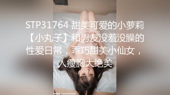 STP31764 甜美可爱的小萝莉【小丸子】和男友没羞没臊的性爱日常，乖巧甜美小仙女，人瘦胸大绝美