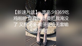 【新速片遞】  漂亮少妇69吃鸡啪啪 你真能喷 要把我淹没了 又抱又亲 被多姿势无套输出 内射 