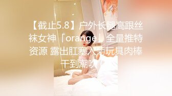 【截止5.8】户外长腿高跟丝袜女神「orange」全量推特资源 露出肛塞入菊玩具肉棒干到潮吹 (1)