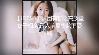 【JD053】妹团有你之高质量女子相亲记.人前显贵胯下受罪