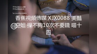 香蕉視頻傳媒 XJX0088 美豔空姐 操不夠10次不要錢 喵十四