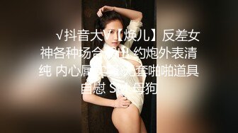 ❤️√抖音大V【焕儿】反差女神各种场合漏出 约炮外表清纯 内心属实骚 无套啪啪道具自慰 SM 母狗