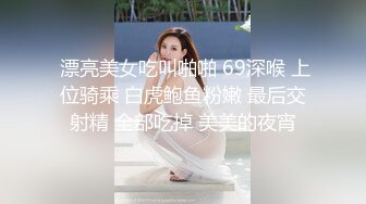  漂亮美女吃叫啪啪 69深喉 上位骑乘 白虎鲍鱼粉嫩 最后交射精 全部吃掉 美美的夜宵