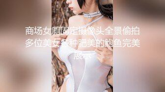 商场女厕固定摄像头全景偷拍多位美女各种肥美的鲍鱼完美展示