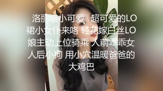 ✨洛丽塔小可爱✨超可爱的LO裙小女仆来咯 轻花嫁白丝LO娘主动上位骑乘 人前乖乖女人后小狗 用小穴温暖爸爸的大鸡巴