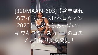 [300MAAN-603]【谷間溢れるアイドルコスinハロウィン2020】たぷたぷおっぱい+キワキワミニスカートのコスプレ自撮り美女発見！