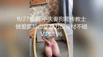 9/27最新 小夫妻狗爬传教士做爱露脸口交卖力口身材不错VIP1196