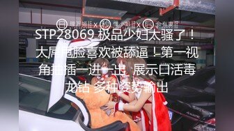 STP28069 极品少妇太骚了！大屌甩脸喜欢被舔逼！第一视角抽插一进一出  展示口活毒龙钻 多种姿势输出