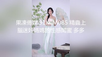 果凍傳媒 91KCM085 精蟲上腦迷奸媽媽的性感閨蜜 多多