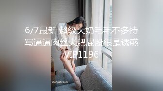 6/7最新 超级大奶毛毛不多特写逼逼肉丝大肥屁股很是诱惑VIP1196