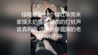    绿帽淫妻 找个精壮单男来家操大奶骚妻 啪啪的打桩声音真刺激 这小伙够猛操的老婆呻吟不停