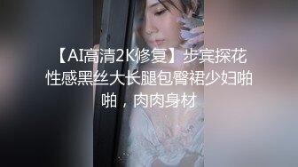 【AI高清2K修复】步宾探花性感黑丝大长腿包臀裙少妇啪啪，肉肉身材