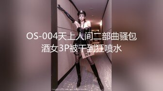 OS-004天上人间二部曲骚包酒女3P被干到狂喷水