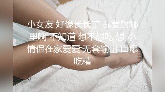 小女友 好像长长了 我要射哪里啊 不知道 想不想吃 想 小情侣在家爱爱 无套输出 口爆吃精