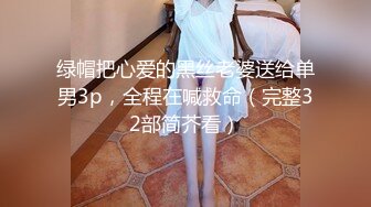 绿帽把心爱的黑丝老婆送给单男3p，全程在喊救命（完整32部简芥看）