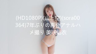 (HD1080P)(山と空)(sora00364)7年ぶりの再会アナルハメ撮り 美咲結衣