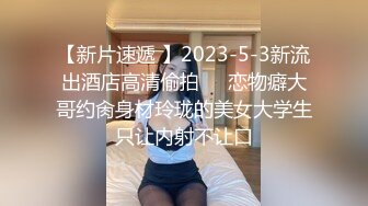 【新片速遞 】2023-5-3新流出酒店高清偷拍❤️恋物癖大哥约肏身材玲珑的美女大学生只让内射不让口