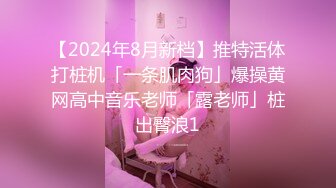 【2024年8月新档】推特活体打桩机「一条肌肉狗」爆操黄网高中音乐老师「露老师」桩出臀浪1