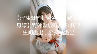 【淫荡母狗】兔兔好闺蜜【健身婊】野外婚纱唯美 公共卫生间露出，公交站露出