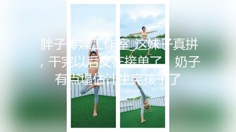  胖子传媒工作室_这妹子真拼，干完以后又在接单了，奶子有点塌估计生完孩子了