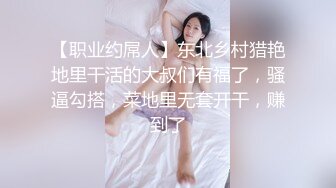 【职业约屌人】东北乡村猎艳地里干活的大叔们有福了，骚逼勾搭，菜地里无套开干，赚到了