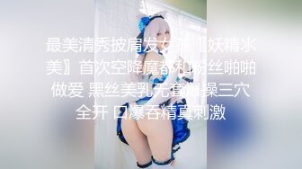 最美清秀披肩发女孩〖妖精氺美〗首次空降魔都和粉丝啪啪做爱 黑丝美乳无套爆操三穴全开 口爆吞精真刺激