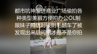 都市坑神溜进商业广场偸拍各种类型美眉方便拍办公OL制服妹子蹲坑时拔阴毛翻车了被发现出来后问刚才是不是你拍的