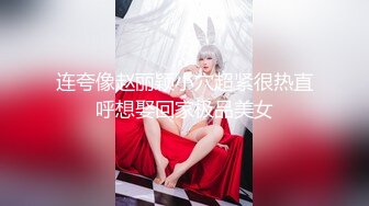 连夸像赵丽颖小穴超紧很热直呼想娶回家极品美女