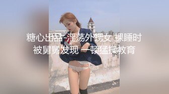 糖心出品-淫荡外甥女 裸睡时被舅舅发现 一顿猛操教育