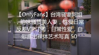 【OnlyFans】台湾骚妻阿姐，韵味骚货美人妻，性爱日常反差VIP订阅，日常性爱，自慰露出裸体艺术写真 50