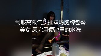 制服高跟气质挂职场胸牌包臀美女 尿完用便池里的水洗