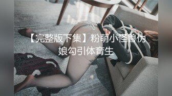 【新片速遞】 ⚫️⚫️推特折磨调教女奴SM大神【迷人的柚子】极品嫩妹子被改造成小母狗，各种花样啪啪啪