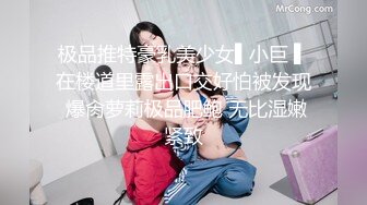 极品推特豪乳美少女▌小巨 ▌在楼道里露出口交好怕被发现 爆肏萝莉极品肥鲍 无比湿嫩紧致