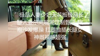   极品人妻少妇天花板极品长腿人妻尔岚啪啪定制甄选 旗袍沙发爆操 扛腿抽插长腿女神既视感超强