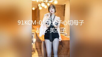 91KCM-019-爱子心切母子乱伦-美凉子