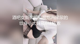 酒吧女厕偷拍抽根烟再尿尿的纹身小太妹骚B味特浓