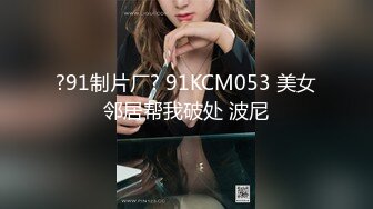 ?91制片厂? 91KCM053 美女邻居帮我破处 波尼