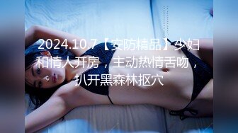 2024.10.7【安防精品】少妇和情人开房，主动热情舌吻，扒开黑森林抠穴