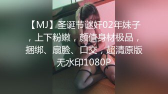 【MJ】圣诞节谜奸02年妹子，上下粉嫩，颜值身材极品，捆绑、扇脸、口交，超清原版无水印1080P